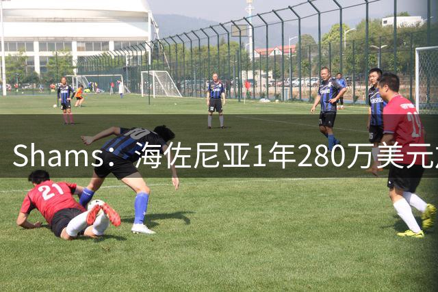 Shams：海佐尼亚1年280万美元加盟骑士！